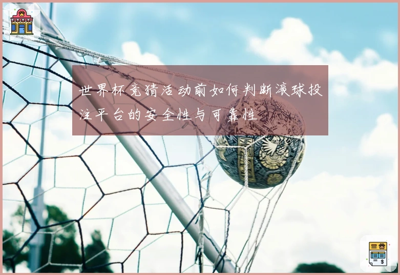世界杯竞猜活动前如何判断滚球投注平台的安全性与可靠性