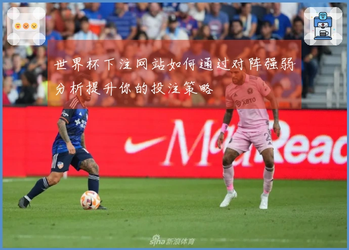 世界杯下注网站如何通过对阵强弱分析提升你的投注策略