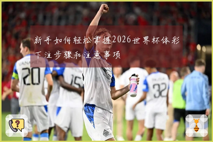 新手如何轻松掌握2026世界杯体彩下注步骤和注意事项