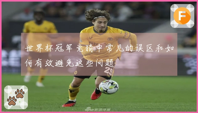 世界杯冠军竞猜中常见的误区和如何有效避免这些问题
