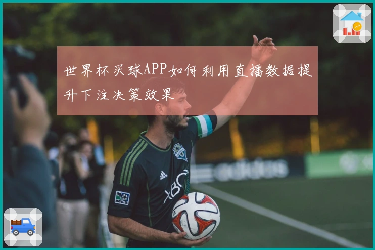 世界杯买球APP如何利用直播数据提升下注决策效果