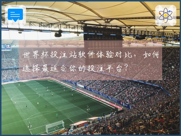 世界杯投注站软件体验对比，如何选择最适合你的投注平台？