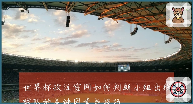 世界杯投注官网如何判断小组出线球队的关键因素与技巧