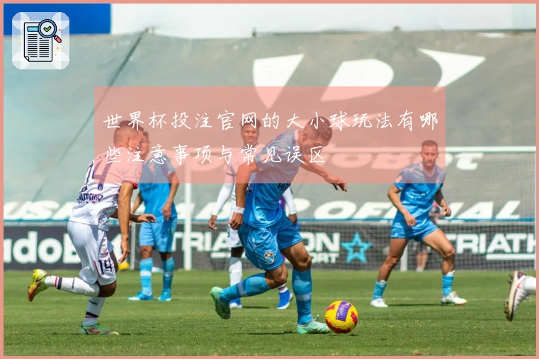 世界杯投注官网的大小球玩法有哪些注意事项与常见误区