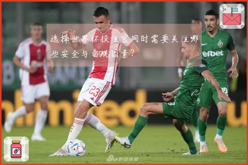 选择世界杯投注官网时需要关注哪些安全与合规因素？