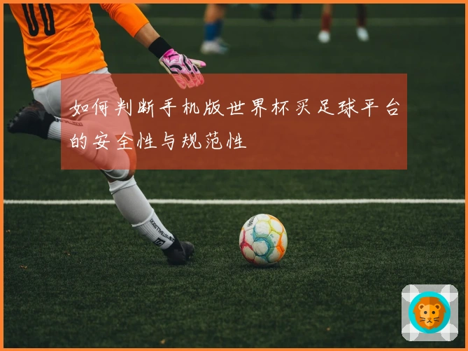 如何判断手机版世界杯买足球平台的安全性与规范性