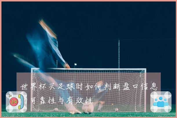 世界杯买足球时如何判断盘口信息的可靠性与有效性