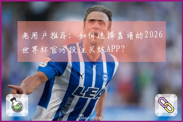 老用户推荐：如何选择靠谱的2026世界杯官方投注买球APP？
