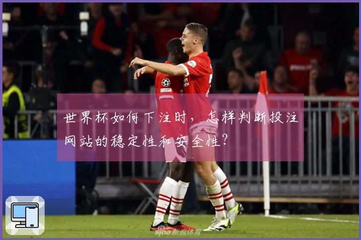 世界杯如何下注时，怎样判断投注网站的稳定性和安全性？