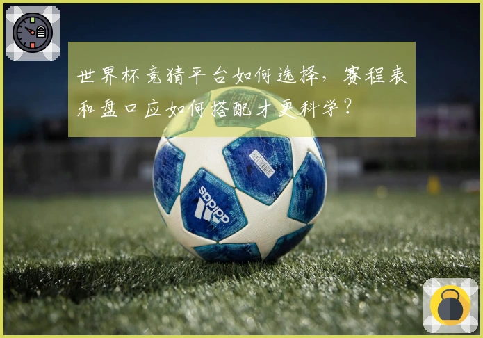 世界杯竞猜平台如何选择，赛程表和盘口应如何搭配才更科学？