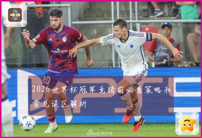 2026世界杯冠军竞猜前必看策略和常见误区解析