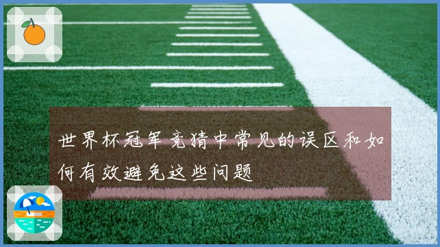 世界杯冠军竞猜中常见的误区和如何有效避免这些问题